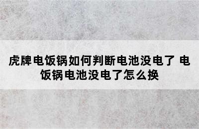 虎牌电饭锅如何判断电池没电了 电饭锅电池没电了怎么换